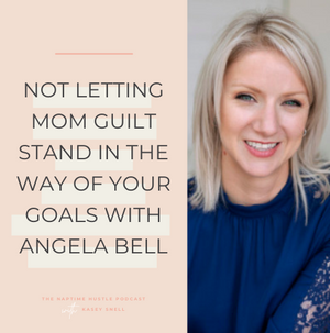 Not Letting Mom Guilt Stand In The Way Of Your Goals With Angela Bell