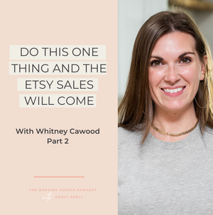 Do This ONE Thing and the Etsy Sales Will Come with Whitney Cawood: Part Two