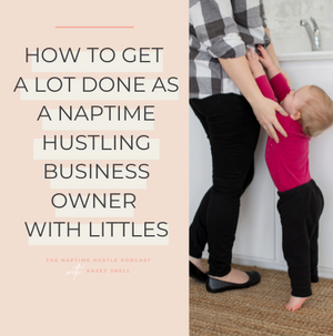 How to Get a Lot Done as a Naptime Hustling Business Owner with Littles