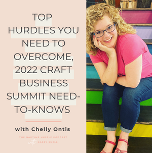 Top Hurdles You Need to Overcome, 2022 Craft Business Summit Need-to-Knows with Chelly Ontis