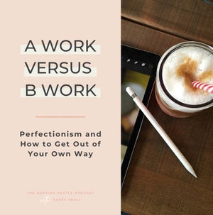 A Work Versus B Work, Perfectionism and How to Get Out of Your Own Way