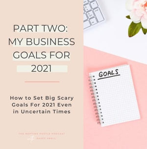 Part Two: My Business Goals for 2021 - Why Setting Goals Even in Uncertain Times is Important