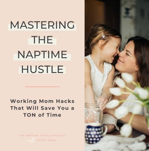 Mastering the Naptime Hustle - Working Mom Hacks That Will Save You a TON of Time