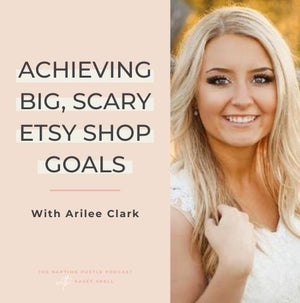 Achieving Big, Scary Etsy Shop Goals with Arilee Clark