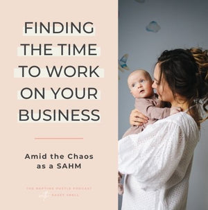 Finding the Time to Work on Your Business Amid the Chaos as a SAHM