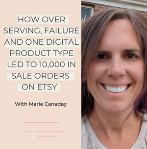 How Over Serving, Failure and One Digital Product Type Led to 10,000 in Sale Orders on Etsy with Marie Canaday